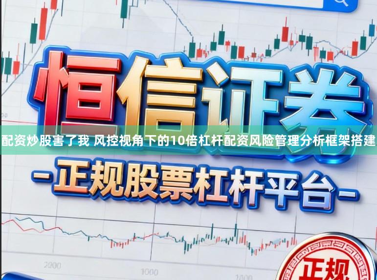 配资炒股害了我 风控视角下的10倍杠杆配资风险管理分析框架搭建
