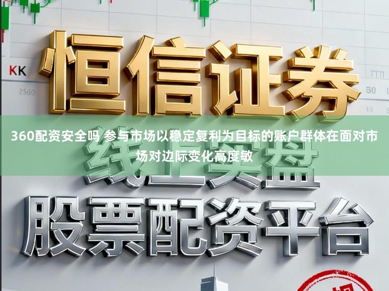 360配资安全吗 参与市场以稳定复利为目标的账户群体在面对市场对边际变化高度敏