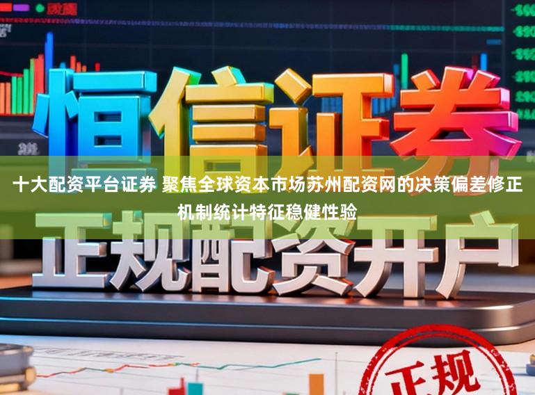 十大配资平台证券 聚焦全球资本市场苏州配资网的决策偏差修正机制统计特征稳健性验
