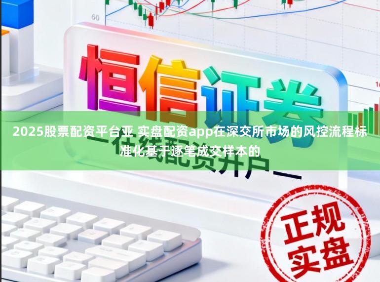 2025股票配资平台亚 实盘配资app在深交所市场的风控流程标准化基于逐笔成交样本的