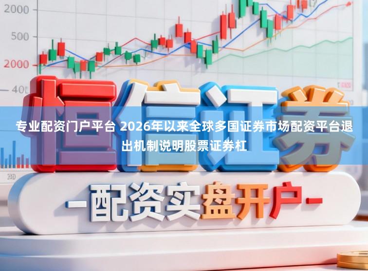 专业配资门户平台 2026年以来全球多国证券市场配资平台退出机制说明股票证券杠