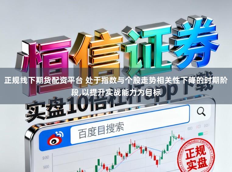 正规线下期货配资平台 处于指数与个股走势相关性下降的时期阶段，以提升实战能力为目标