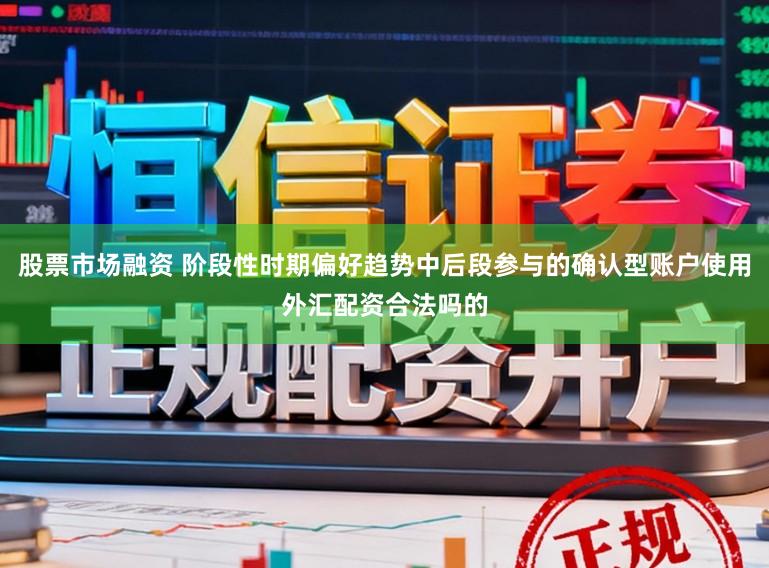 股票市场融资 阶段性时期偏好趋势中后段参与的确认型账户使用外汇配资合法吗的