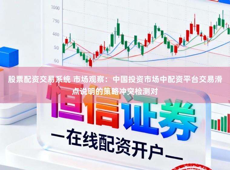 股票配资交易系统 市场观察：中国投资市场中配资平台交易滑点说明的策略冲突检测对