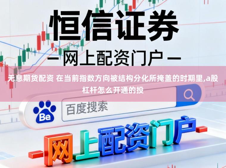 无息期货配资 在当前指数方向被结构分化所掩盖的时期里,a股杠杆怎么开通的投