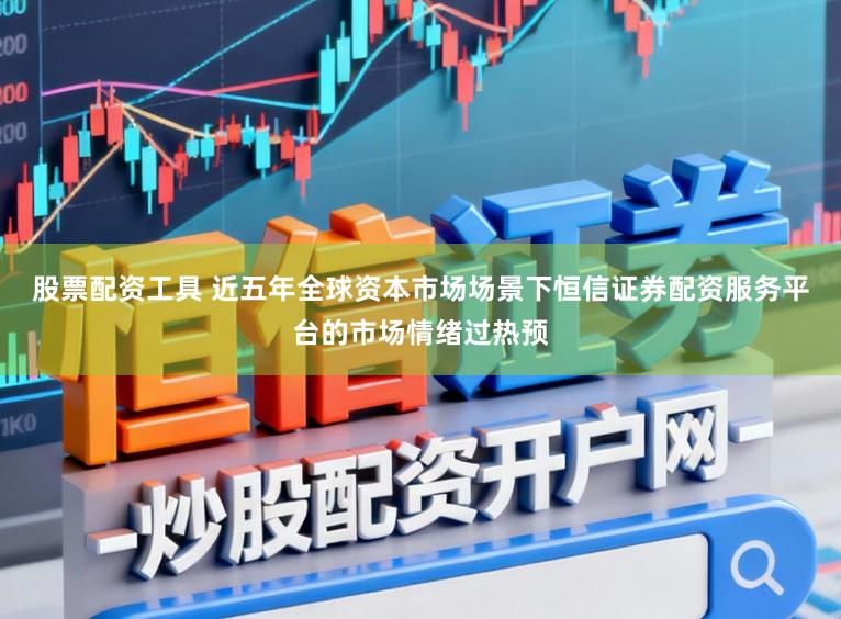 股票配资工具 近五年全球资本市场场景下恒信证券配资服务平台的市场情绪过热预