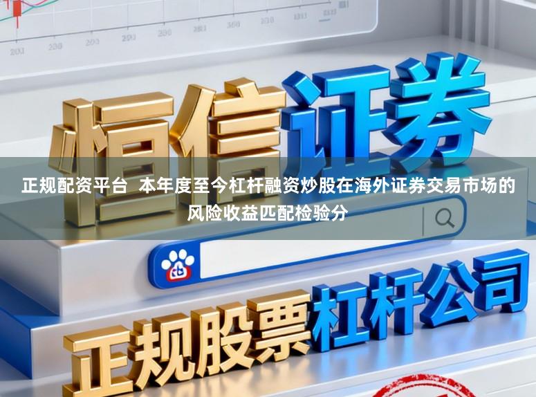 正规配资平台  本年度至今杠杆融资炒股在海外证券交易市场的风险收益匹配检验分