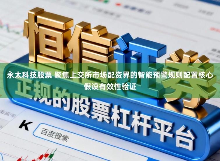 永太科技股票 聚焦上交所市场配资界的智能预警规则配置核心假设有效性验证