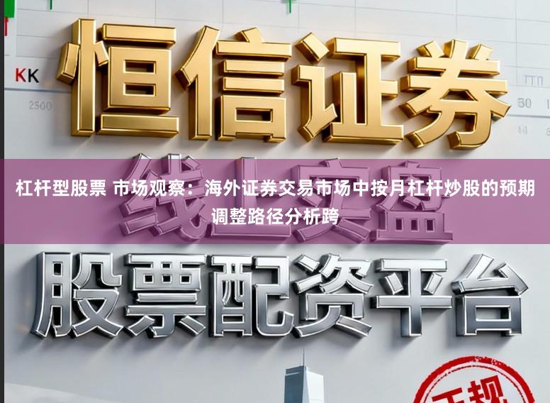 杠杆型股票 市场观察：海外证券交易市场中按月杠杆炒股的预期调整路径分析跨