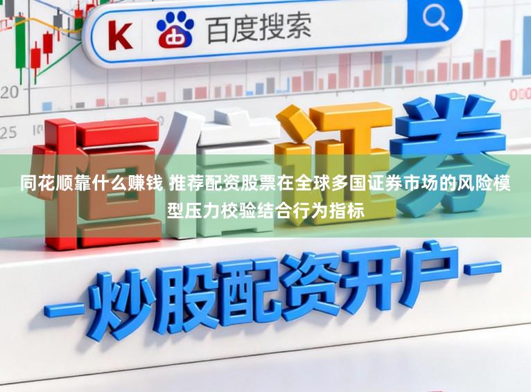 同花顺靠什么赚钱 推荐配资股票在全球多国证券市场的风险模型压力校验结合行为指标