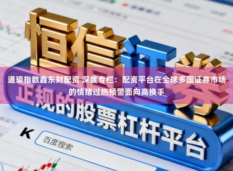 道琼指数鑫东财配资 深度专栏：配资平台在全球多国证券市场的情绪过热预警面向高换手