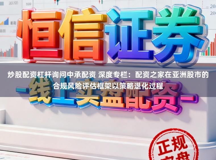 炒股配资杠杆询问中承配资 深度专栏：配资之家在亚洲股市的合规风险评估框架以策略退化过程