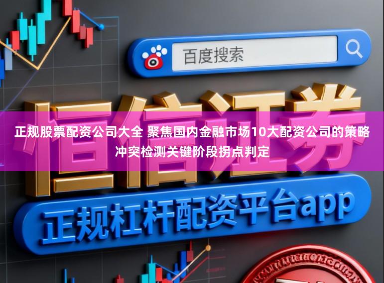 正规股票配资公司大全 聚焦国内金融市场10大配资公司的策略冲突检测关键阶段拐点判定