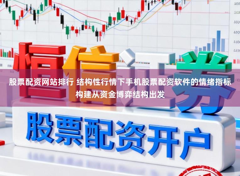 股票配资网站排行 结构性行情下手机股票配资软件的情绪指标构建从资金博弈结构出发