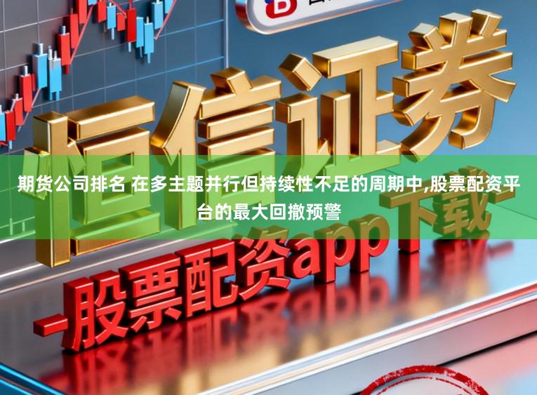 期货公司排名 在多主题并行但持续性不足的周期中，股票配资平台的最大回撤预警