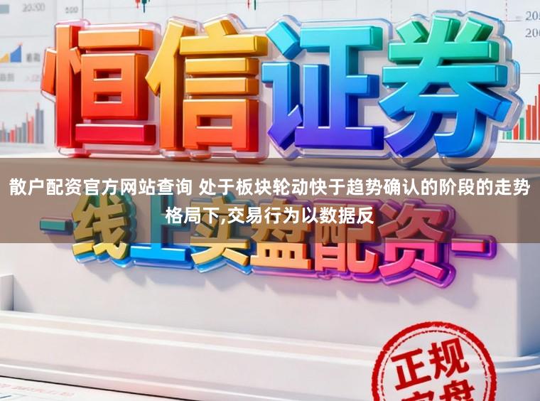 散户配资官方网站查询 处于板块轮动快于趋势确认的阶段的走势格局下，交易行为以数据反