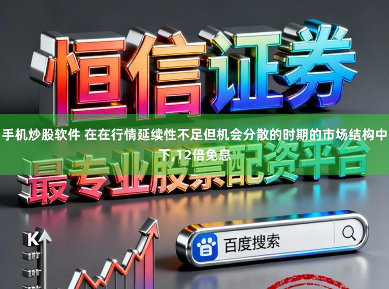 手机炒股软件 在在行情延续性不足但机会分散的时期的市场结构中下，12倍免息