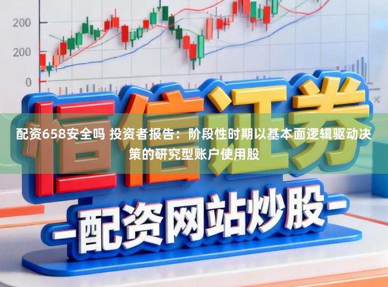 配资658安全吗 投资者报告：阶段性时期以基本面逻辑驱动决策的研究型账户使用股
