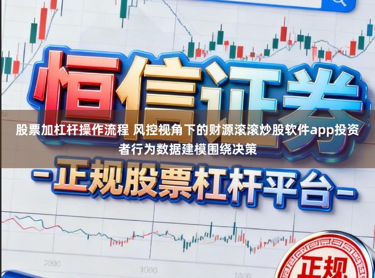 股票加杠杆操作流程 风控视角下的财源滚滚炒股软件app投资者行为数据建模围绕决策