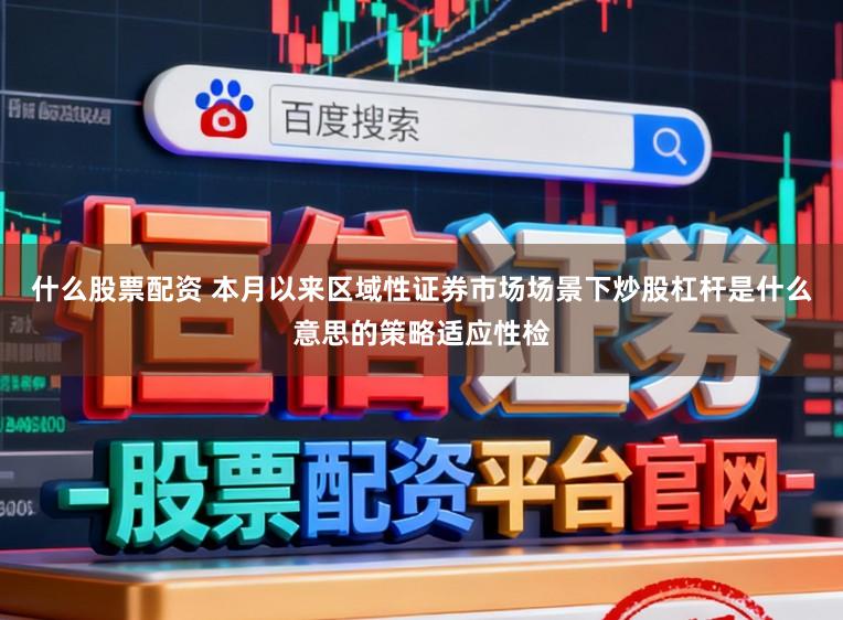 什么股票配资 本月以来区域性证券市场场景下炒股杠杆是什么意思的策略适应性检