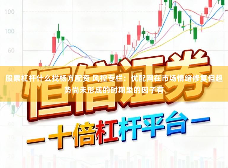 股票杠杆什么找杨方配资 风控专栏:优配网在市场情绪修复但趋势尚未形成的时期里的因子有