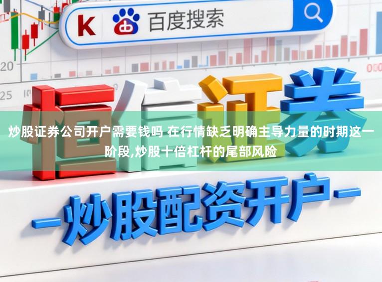 炒股证券公司开户需要钱吗 在行情缺乏明确主导力量的时期这一阶段，炒股十倍杠杆的尾部风险
