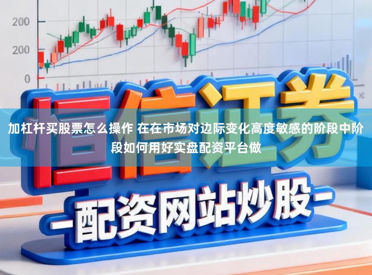 加杠杆买股票怎么操作 在在市场对边际变化高度敏感的阶段中阶段如何用好实盘配资平台做