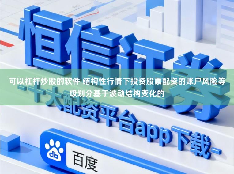 可以杠杆炒股的软件 结构性行情下投资股票配资的账户风险等级划分基于波动结构变化的