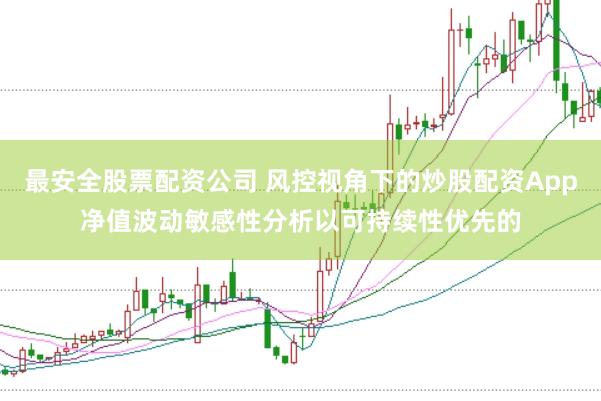 最安全股票配资公司 风控视角下的炒股配资App净值波动敏感性分析以可持续性优先的