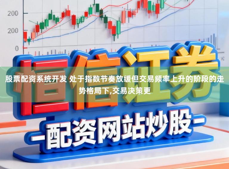 股票配资系统开发 处于指数节奏放缓但交易频率上升的阶段的走势格局下,交易决策更