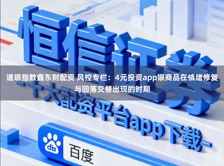 道琼指数鑫东财配资 风控专栏：4元投资app银商品在情绪修复与回落交替出现的时期