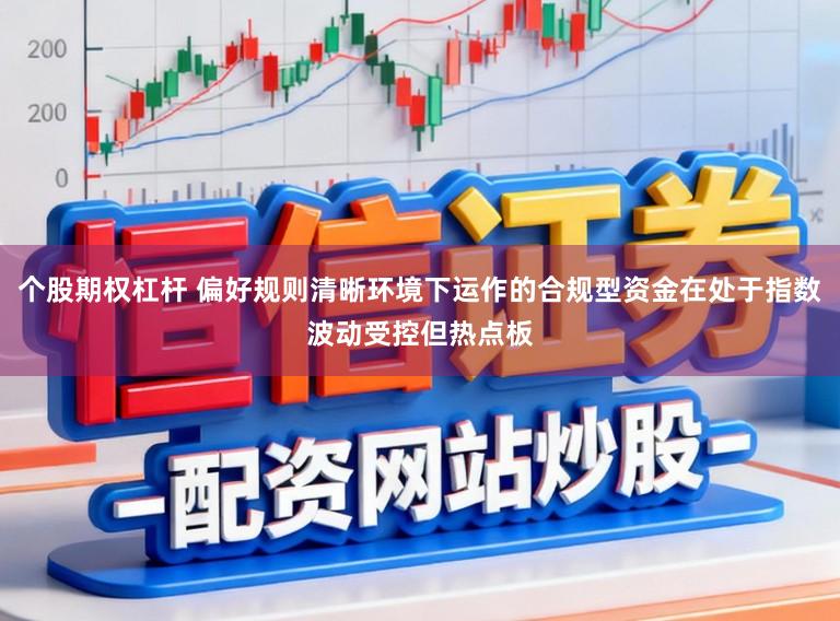 个股期权杠杆 偏好规则清晰环境下运作的合规型资金在处于指数波动受控但热点板
