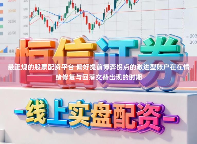 最正规的股票配资平台 偏好提前博弈拐点的激进型账户在在情绪修复与回落交替出现的时期