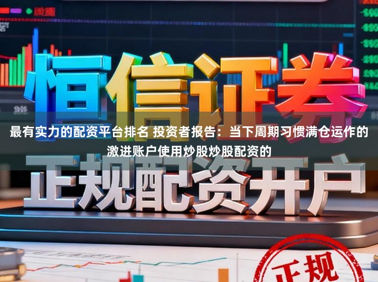 最有实力的配资平台排名 投资者报告：当下周期习惯满仓运作的激进账户使用炒股炒股配资的