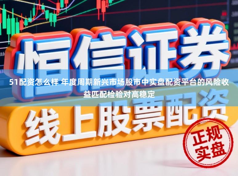 51配资怎么样 年度周期新兴市场股市中实盘配资平台的风险收益匹配检验对高稳定