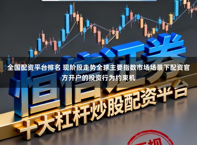 全国配资平台排名 现阶段走势全球主要指数市场场景下配资官方开户的投资行为约束机