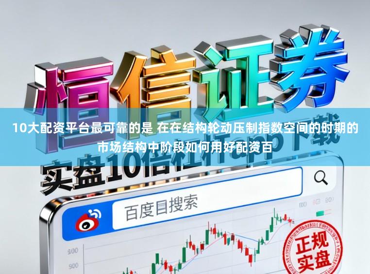 10大配资平台最可靠的是 在在结构轮动压制指数空间的时期的市场结构中阶段如何用好配资百