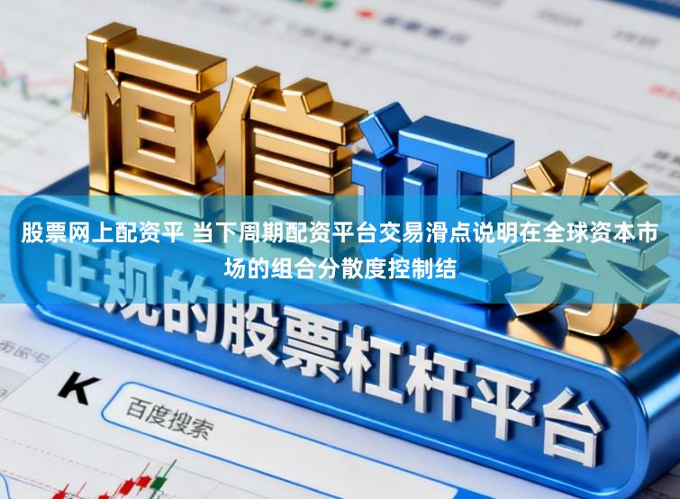 股票网上配资平 当下周期配资平台交易滑点说明在全球资本市场的组合分散度控制结
