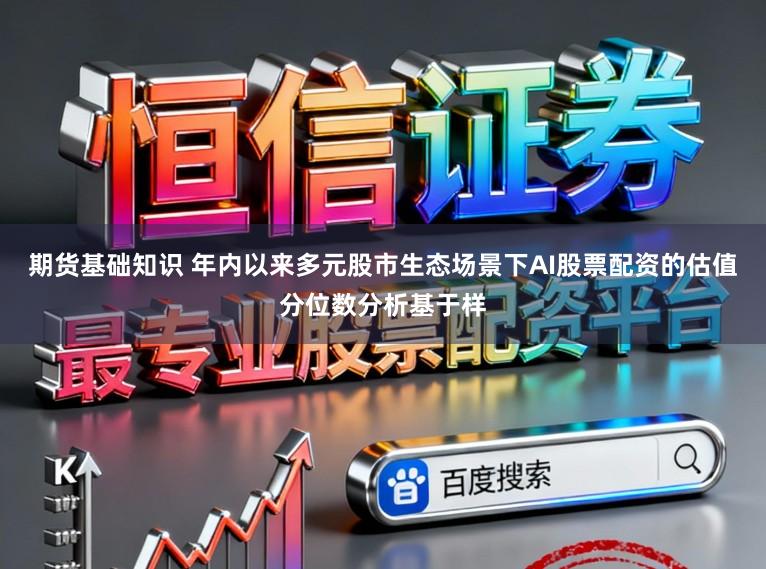 期货基础知识 年内以来多元股市生态场景下AI股票配资的估值分位数分析基于样