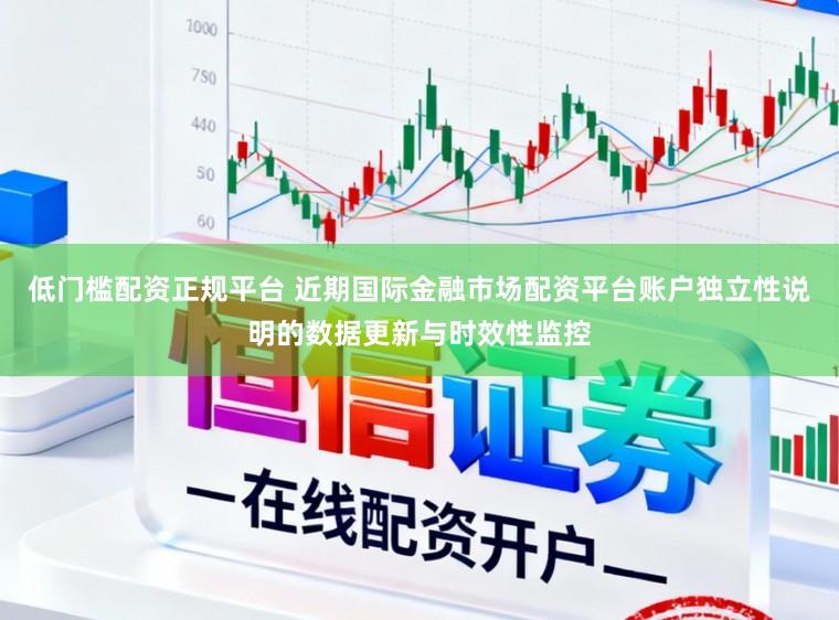 低门槛配资正规平台 近期国际金融市场配资平台账户独立性说明的数据更新与时效性监控