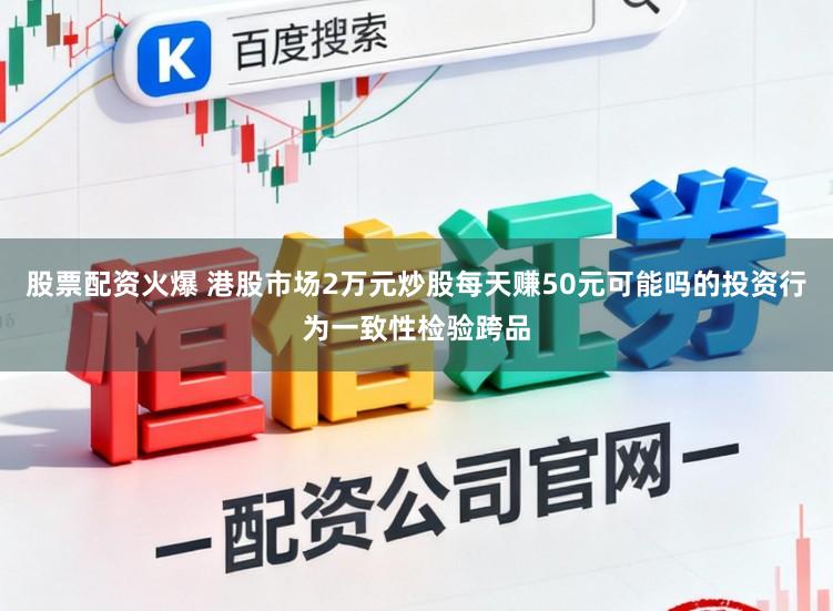 股票配资火爆 港股市场2万元炒股每天赚50元可能吗的投资行为一致性检验跨品