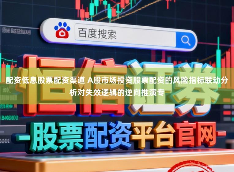 配资低息股票配资渠道 A股市场投资股票配资的风险指标联动分析对失效逻辑的逆向推演专