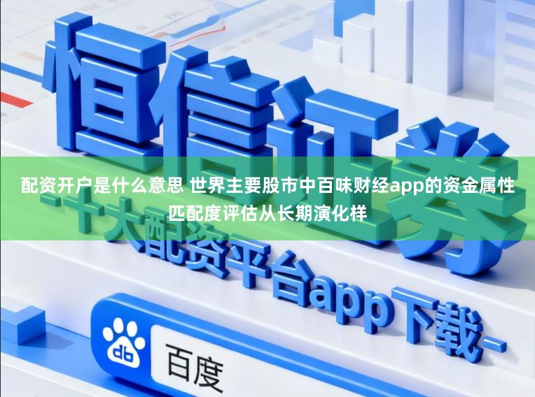 配资开户是什么意思 世界主要股市中百味财经app的资金属性匹配度评估从长期演化样