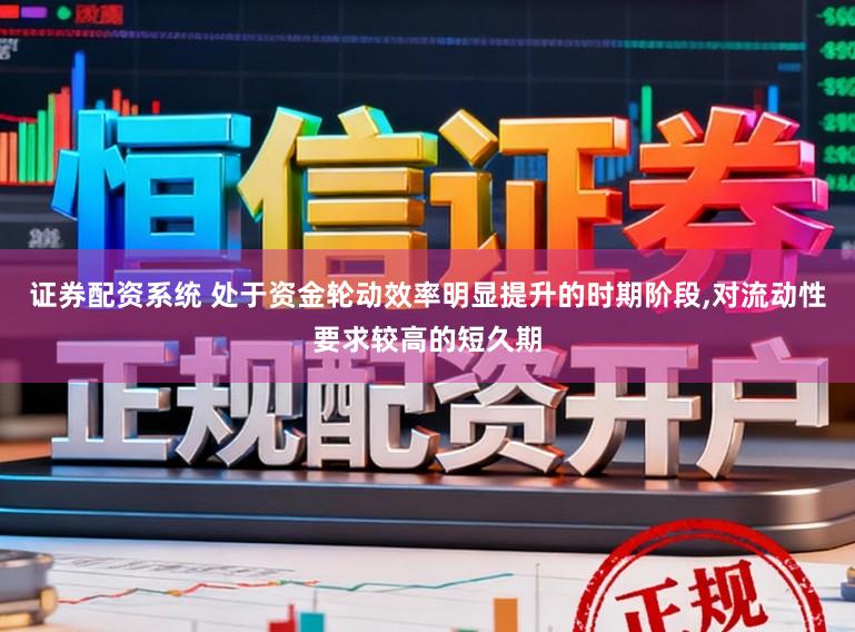 证券配资系统 处于资金轮动效率明显提升的时期阶段,对流动性要求较高的短久期