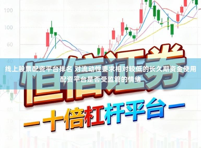 线上股票配资平台排名 对流动性要求相对较低的长久期资金使用配资平台是否受监管的情绪