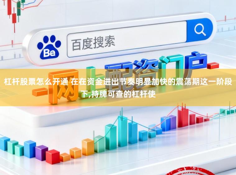 杠杆股票怎么开通 在在资金进出节奏明显加快的震荡期这一阶段下,持牌可查的杠杆使