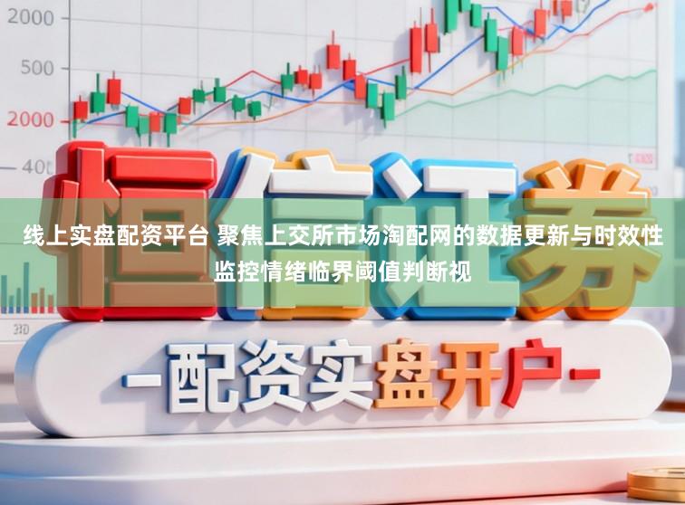 线上实盘配资平台 聚焦上交所市场淘配网的数据更新与时效性监控情绪临界阈值判断视