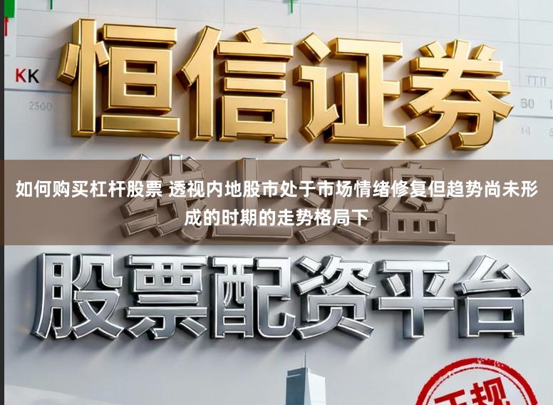 如何购买杠杆股票 透视内地股市处于市场情绪修复但趋势尚未形成的时期的走势格局下