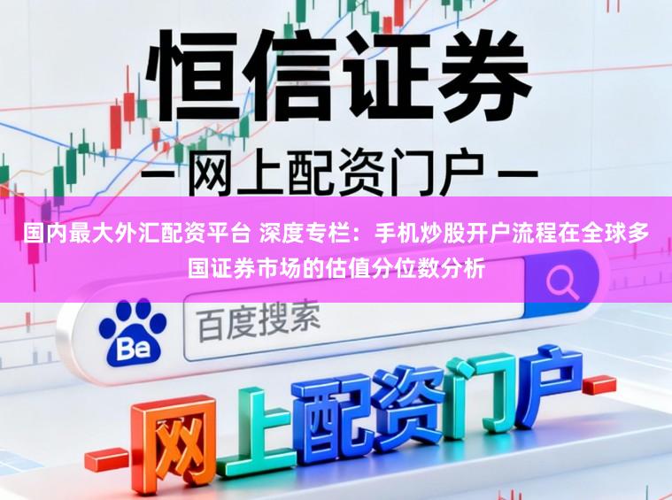 国内最大外汇配资平台 深度专栏：手机炒股开户流程在全球多国证券市场的估值分位数分析