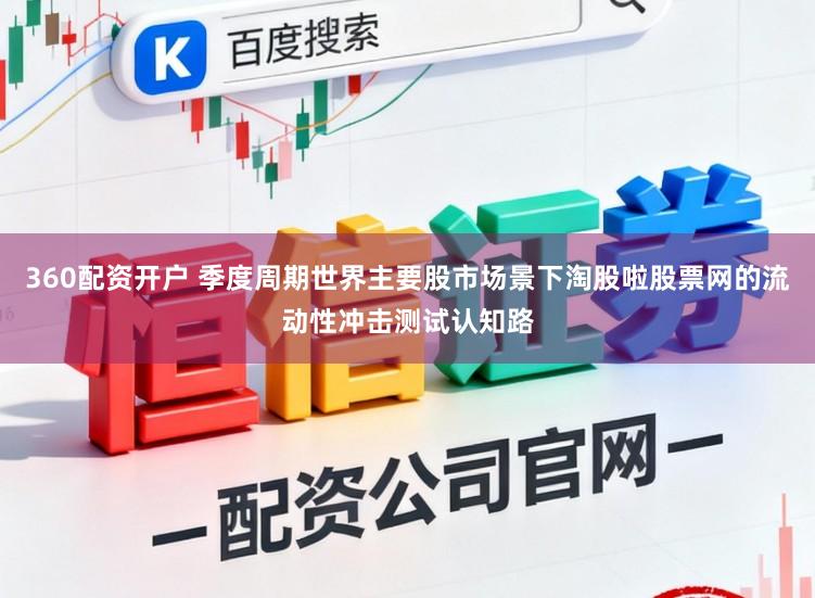 360配资开户 季度周期世界主要股市场景下淘股啦股票网的流动性冲击测试认知路